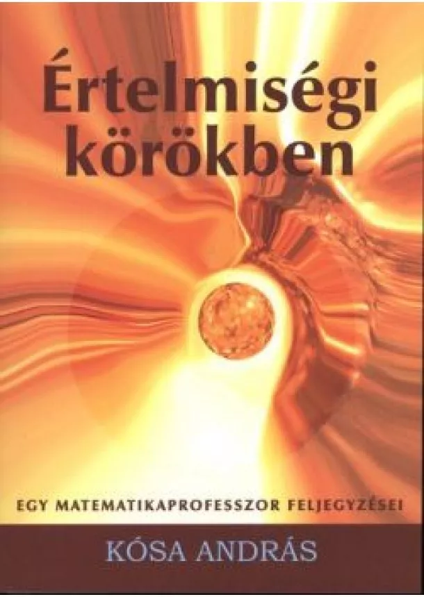 Kósa András - ÉRTELMISÉGI KÖRÖKBEN /EGY MATEMATIKAPROFESSZOR FELJEGYZÉSEI