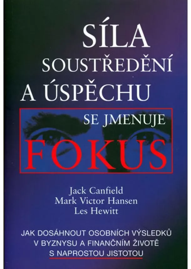 Jack Canfield, Mark Victor Hansen, Les Hewitt - Síla soustředění a úspěchu se jmenuje Fokus - Jak dosáhnout osobních výsledků v byznysu a finančním životě s naprostou jistoto