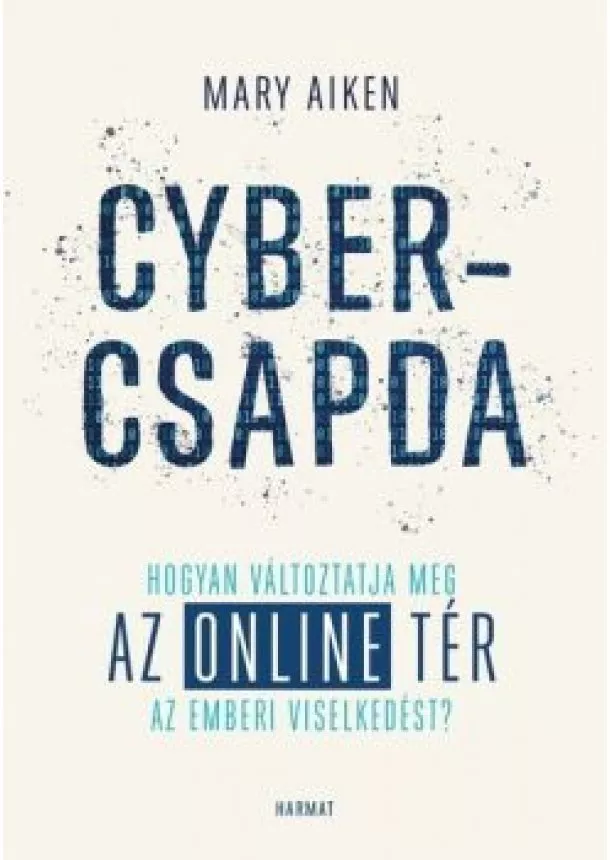 Mary Aiken - Cybercsapda - Hogyan változtatja meg az online tér az emberi viselkedést?