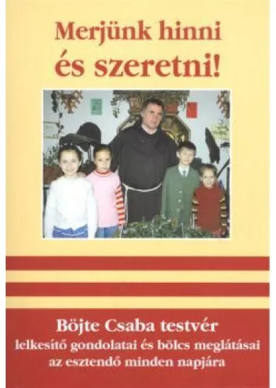 Merjünk hinni és szeretni! /Böjte Csaba testvér lelkesítő gondolatai és bölcs meglátásai