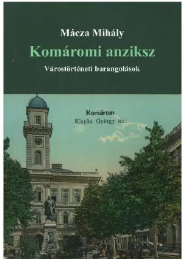 Mácza Mihály - Komáromi anziksz - Várostörténeti barangolások