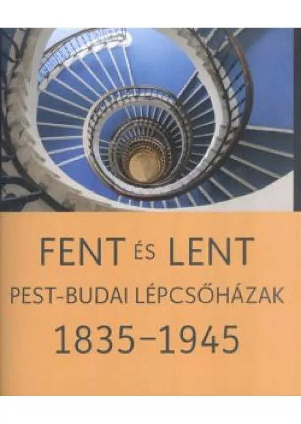 Somlai Tibor - FENT ÉS LENT /PEST-BUDAI LÉPCSŐHÁZAK 1835-1945.