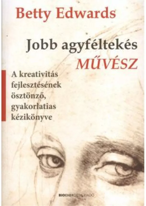 Betty Edwards - Jobb agyféltekés művész /A kreativitás fejlesztésének ösztönző, gyakorlatias kézikönyve