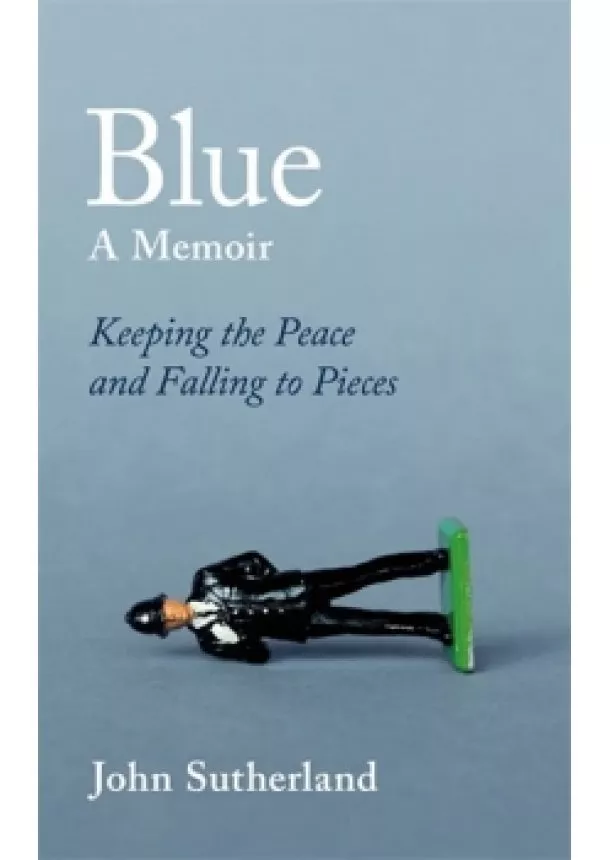 John Sutherland - Blue : A Memoir - Keeping the Peace and Falling to Pieces