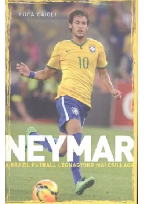 Luca Caioli - Neymar - A brazil futball legnagyobb mai csillaga