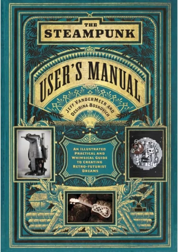 Jeff VanderMeer, Desirina Boskovich - Steampunk Users Manual