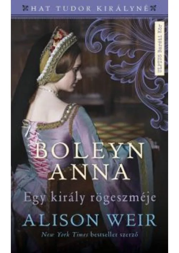 Alison Weir - Boleyn Anna - Egy király rögeszméje