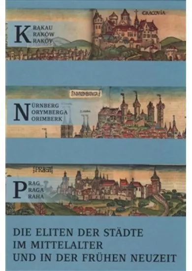 Krakau – Nürnberg – Prag - Die Eliten Der Städte im Mittelalter und in Der Frühen Neuzeit Herkunft, Nationalität, Mobilität