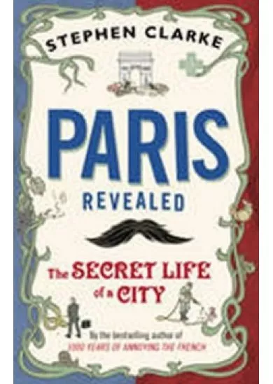 Paris Revealed : The Secret Life of a City