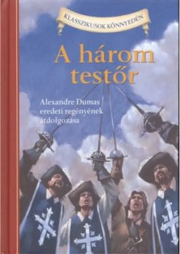 Alexandre Dumas - A HÁROM TESTŐR /ALEXANDRE DUMAS EREDETI REGÉNYÉNEK ÁTDOLGOZÁSA