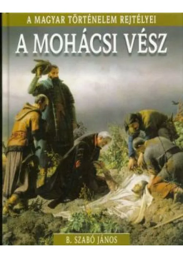 B. Szabó János - A mohácsi vész /A magyar történelem rejtélyei 17.