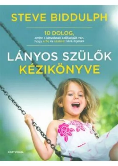 Lányos szülők kézikönyve /10 dolog, amire a lányoknak szükségük van, hogy erős és szabad nővé érjenek