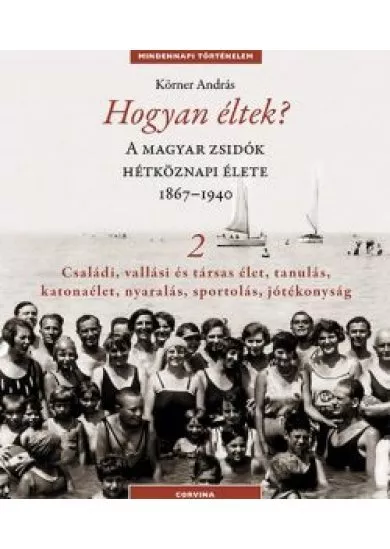 Hogyan éltek? 2. - A magyar zsidók hétköznapi élete 1867-1940. /Mindennapi történelem