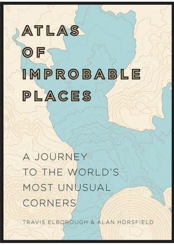 Travis Elborough, Alan Horsfield - An Atlas of Improbable Places