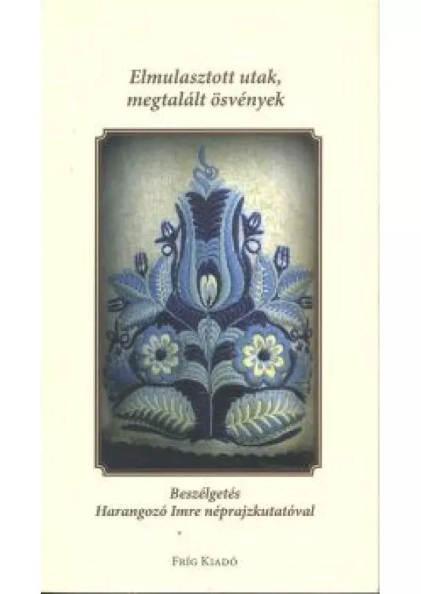 Maczóné Káplár Zsófia - ELMULASZTOTT UTAK, MEGTALÁLT ÖSVÉNYEK /BESZÉLGETÉS HARANGOZÓ IMRE NÉPRAJZKUTATÓVAL