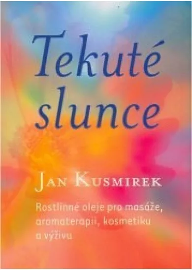 Tekuté slunce - Rostlinné oleje pro masáže, aromaterapii, kosmetiku a výživu