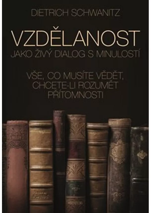 Dietrich Schwanitz - Vzdělanost jako živý dialog s minulostí - Vše, co musíte vědět, chcete-li rozumět přítomnosti