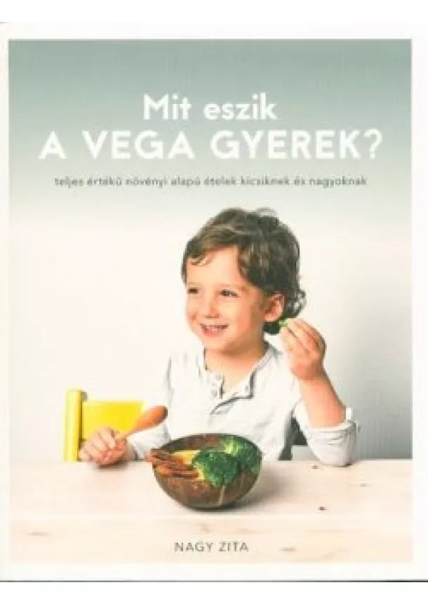 Nagy Zita - Mit eszik a vega gyerek? /Teljes értékű növényi alapú ételek kicsiknek és nagyoknak