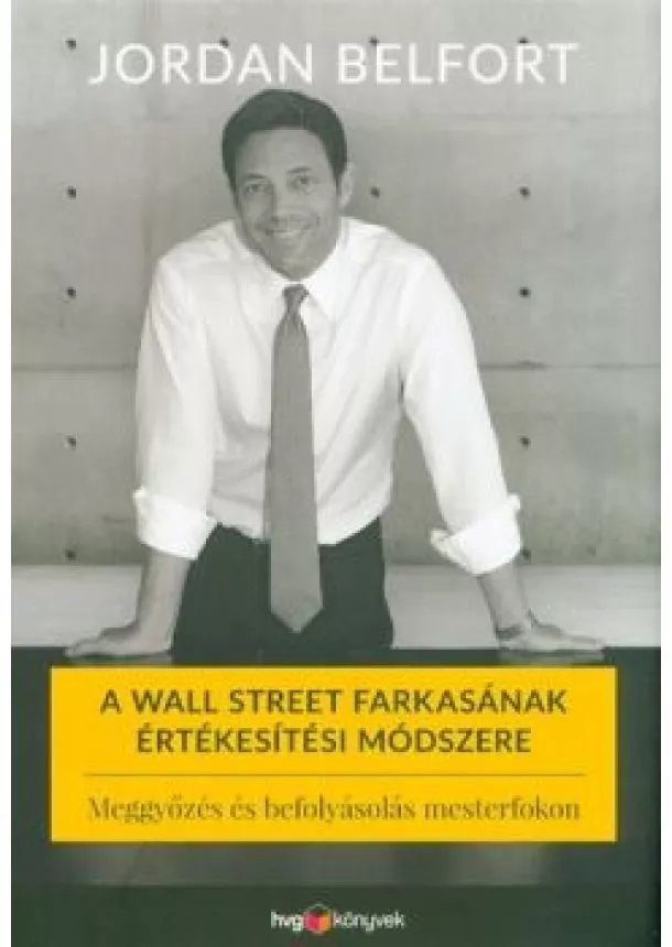 Jordan Belfort - A Wall Street farkasának értékesítési módszere - Meggyőzés és befolyásolás mesterfokon