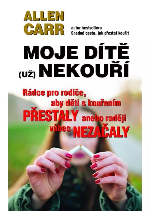 Allen Carr - Moje dítě (už) nekouří - Rádce pro rodiče, aby děti s kouřením přestaly anebo raději vůbec nezačaly