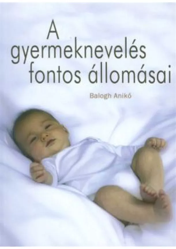 BALOGH ANIKÓ - A GYERMEKNEVELÉS FONTOS ÁLLOMÁSAI