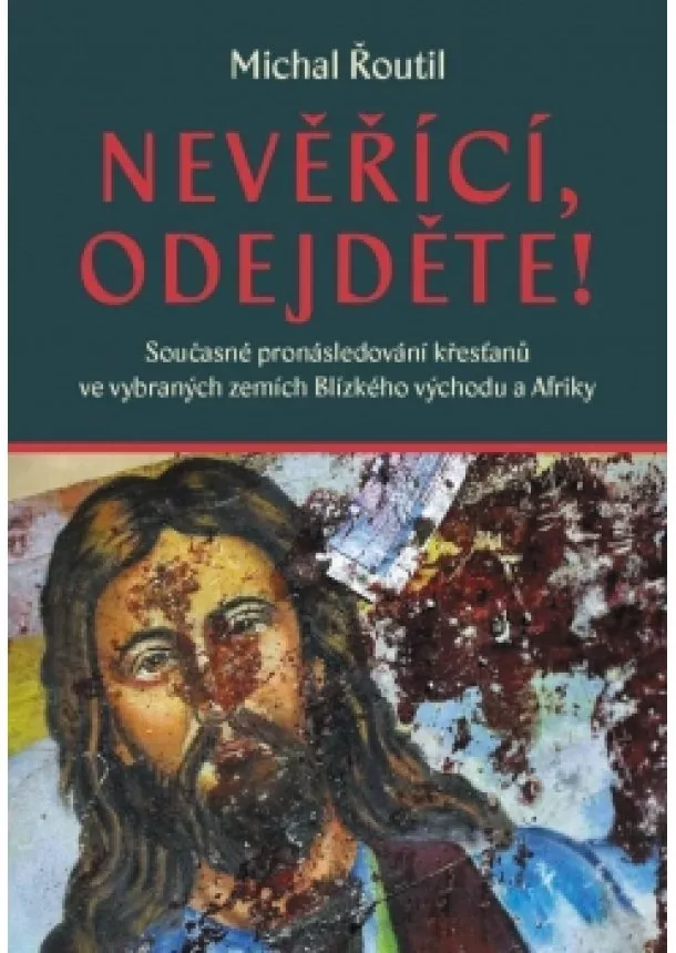 Michal Řoutil - Nevěřící, odejděte! - Současné pronásledování křesťanů ve vybraných zemích Blízkého východu a Afriky