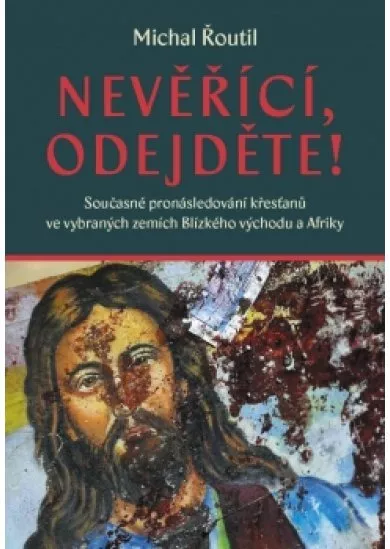 Nevěřící, odejděte! - Současné pronásledování křesťanů ve vybraných zemích Blízkého východu a Afriky