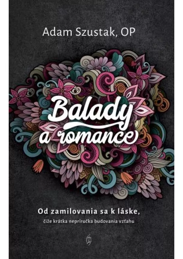 Adam Szustak OP - Balady a romance - Od zamilovania sa k láske, čiže krátka nepríručka budovania vzťahu