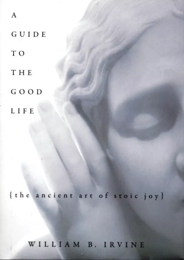 William B (Professor of Philosophy author of On Desire: Why We Want What We Want, OUP 2005, Professor of Philosophy author of On Desire: Why We Want What We Want, OUP 2005, Wright State University) Irvine - A Guide to the Good Life