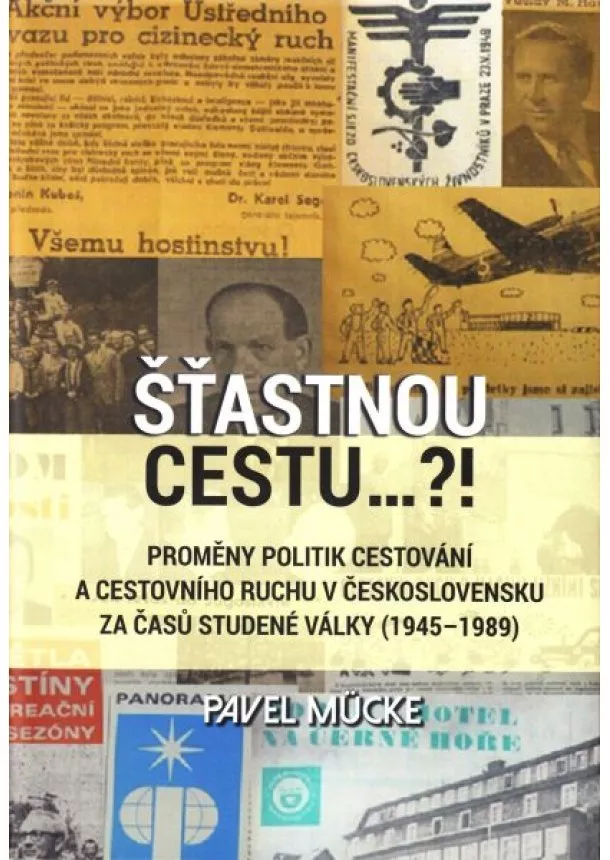 Pavel Mücke - Šťastnou cestu..?! - Proměny politik cestování a cestovního ruchu v Československu za časů studené války (19451989)