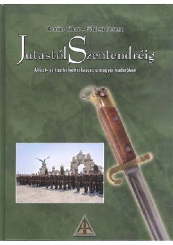 Földesi Ferenc - JUTASTÓL SZENTENDRÉIG /ALTISZT- ÉS TISZTHELYETTESKÉPZÉS A MAGYAR HADERŐBEN