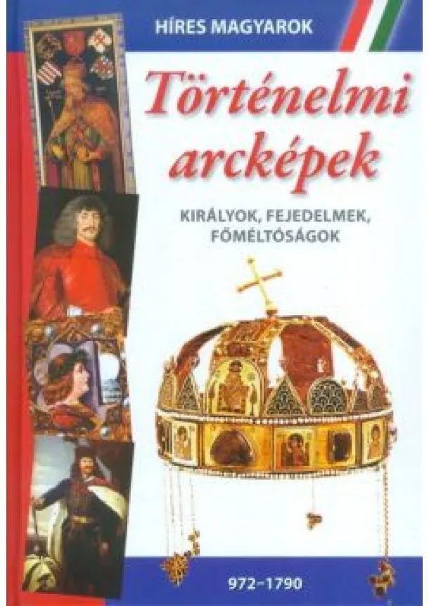 VÁLOGATÁS - TÖRTÉNELMI ARCKÉPEK - KIRÁLYOK, FEJEDELMEK, FŐMÉLTÓSÁGOK (972-1790)