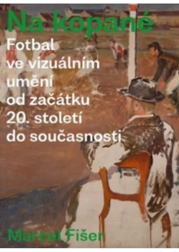 Marcel Fišer - Na kopané. - Fotbal ve vizuálním umění od začátku 20. století do současnosti