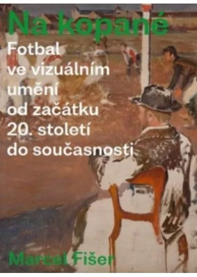 Na kopané. - Fotbal ve vizuálním umění od začátku 20. století do současnosti