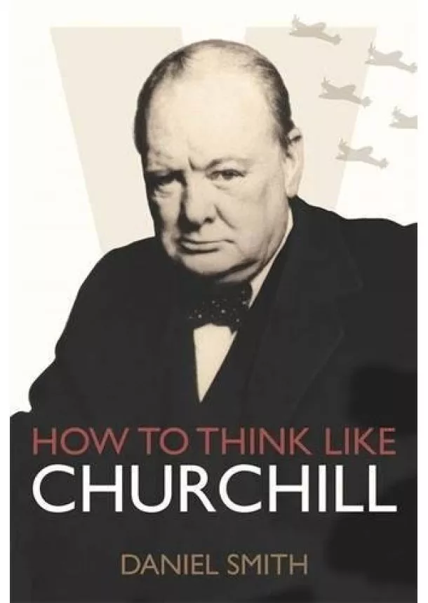 Daniel Smith - How to Think Like Churchill