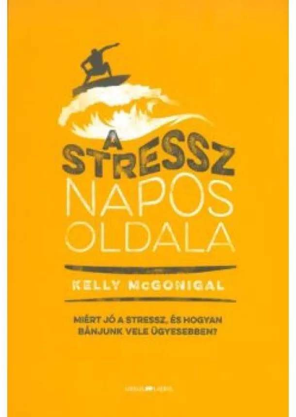 Kelly Mcgonigal - A stressz napos oldala /Miért jó a stressz, és hogyan bánjunk vele ügyesebben?