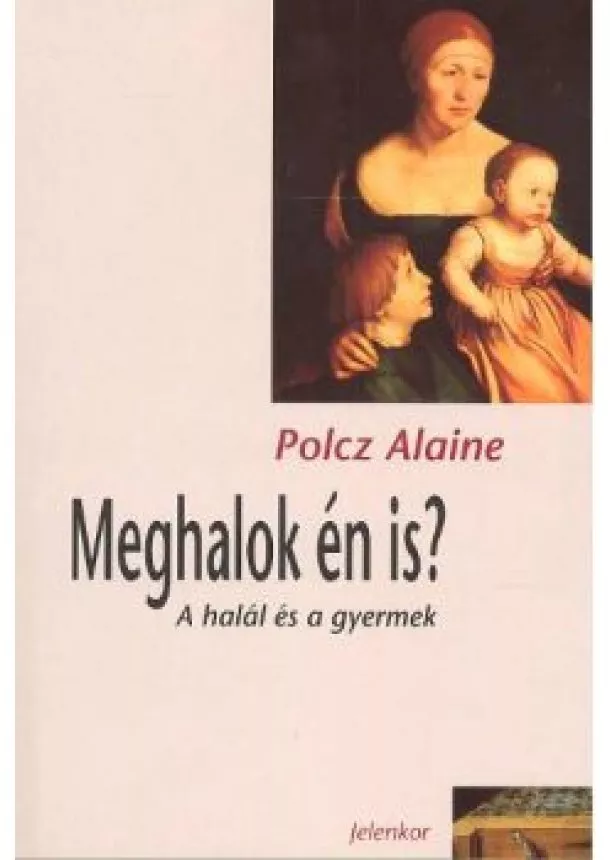 Polcz Alaine - MEGHALOK ÉN IS? /A HALÁL ÉS A GYERMEK