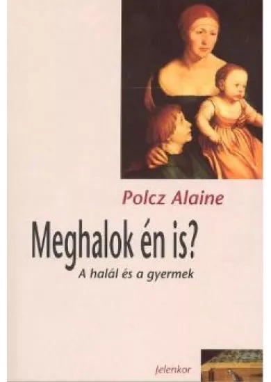 MEGHALOK ÉN IS? /A HALÁL ÉS A GYERMEK