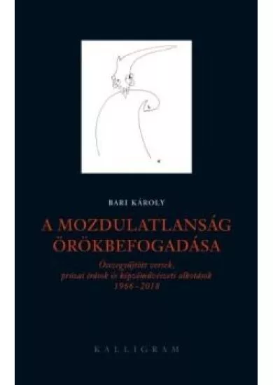 A mozdulatlanság örökbefogadása - Összegyűjtött versek, prózai írások és képzőművészeti alkotások 1966-2018