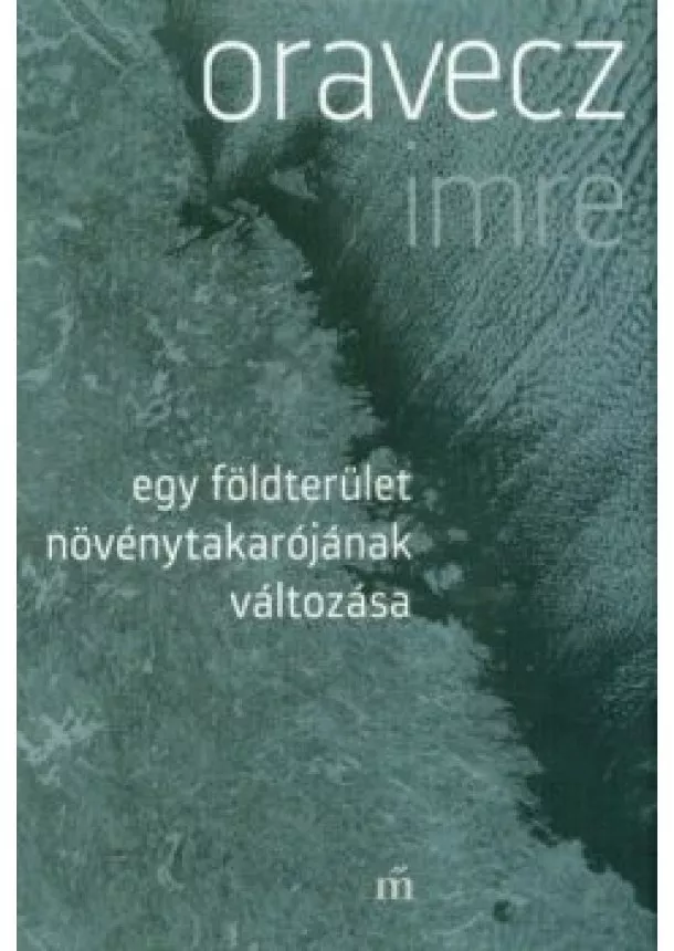 Oravecz Imre - Egy földterület növénytakarójának változása (3. kiadás)