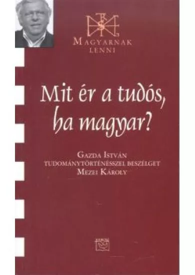 MIT ÉR A TUDÓS, HA MAGYAR? /MAGYARNAK LENNI CXXVII.